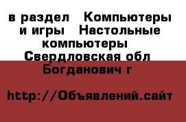  в раздел : Компьютеры и игры » Настольные компьютеры . Свердловская обл.,Богданович г.